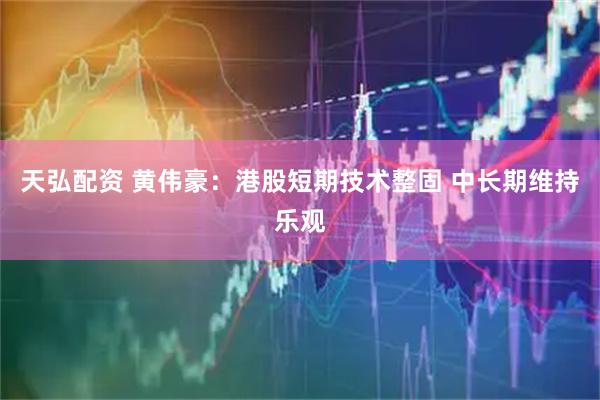 天弘配资 黄伟豪：港股短期技术整固 中长期维持乐观