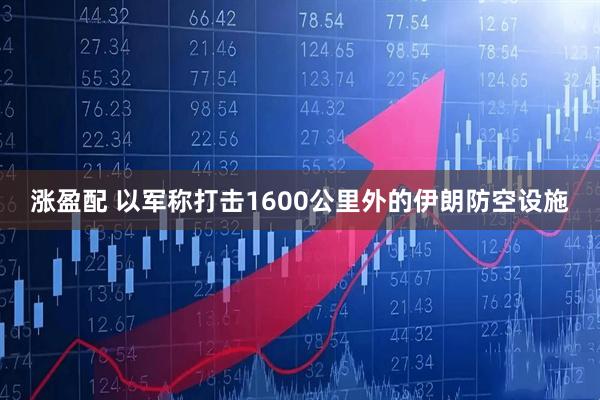 涨盈配 以军称打击1600公里外的伊朗防空设施