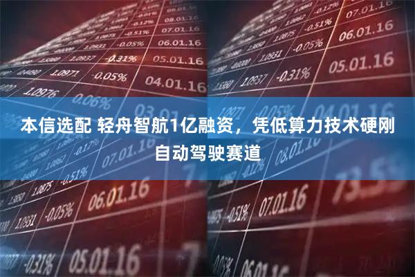 本信选配 轻舟智航1亿融资，凭低算力技术硬刚自动驾驶赛道