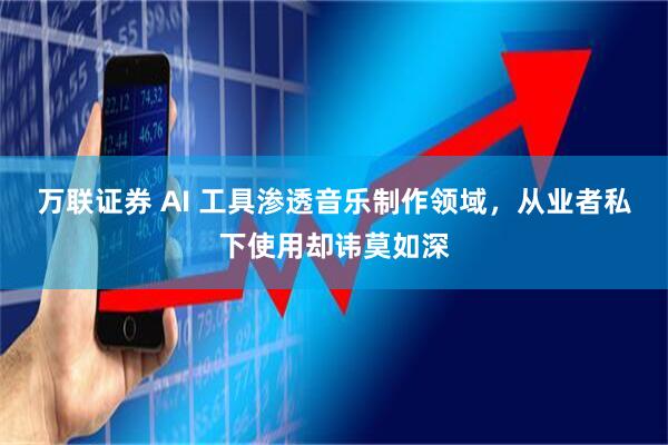 万联证券 AI 工具渗透音乐制作领域，从业者私下使用却讳莫如深