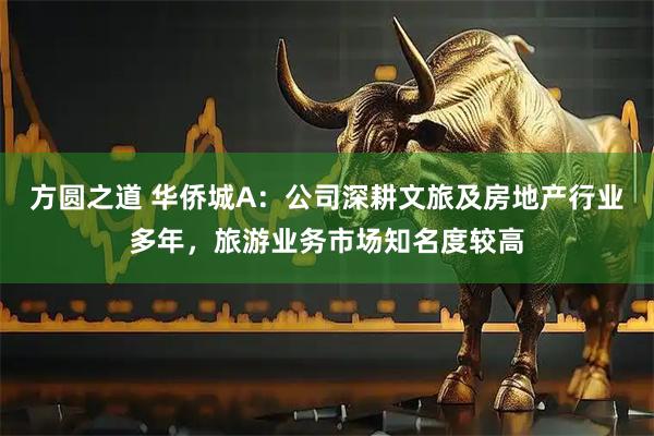 方圆之道 华侨城A：公司深耕文旅及房地产行业多年，旅游业务市场知名度较高