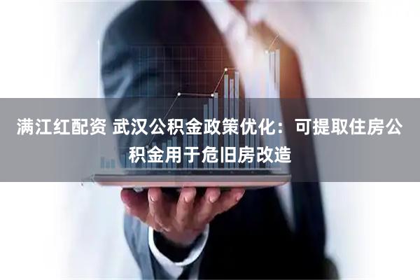 满江红配资 武汉公积金政策优化：可提取住房公积金用于危旧房改造