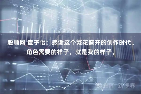 股顺网 章子怡：感谢这个繁花盛开的创作时代。角色需要的样子，就是我的样子。